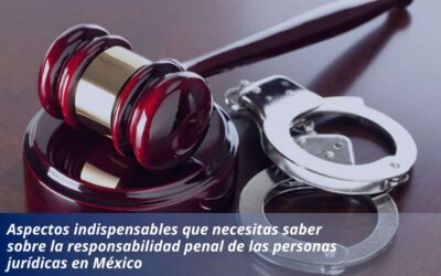 Aspectos indispensables que necesitas saber sobre la responsabilidad penal de las personas jurídicas en México