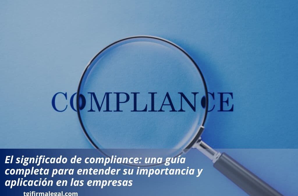 El significado de compliance: una guía completa para entender su importancia y aplicación en las empresas